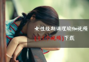 女性經(jīng)期調(diào)理11個瑜伽視頻下載